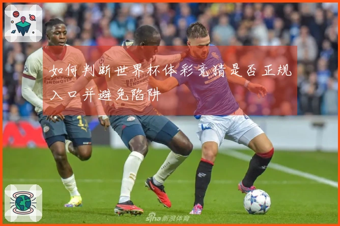 如何判断世界杯体彩竞猜是否正规入口并避免陷阱