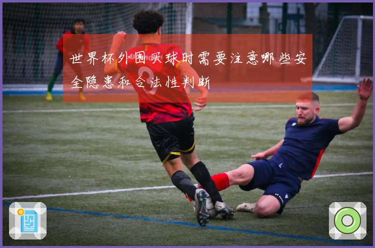 世界杯外围买球时需要注意哪些安全隐患和合法性判断